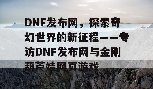 DNF发布网，探索奇幻世界的新征程——专访DNF发布网与金刚葫芦娃网页游戏