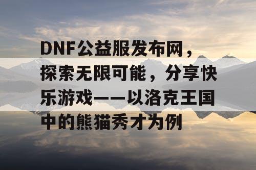 DNF公益服发布网，探索无限可能，分享快乐游戏——以洛克王国中的熊猫秀才为例