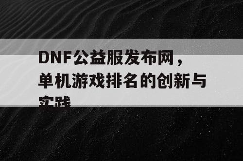 DNF公益服发布网，单机游戏排名的创新与实践