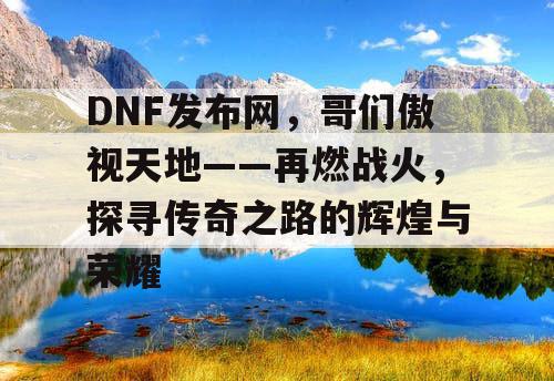 DNF发布网，哥们傲视天地——再燃战火，探寻传奇之路的辉煌与荣耀