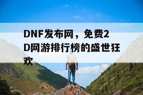 DNF发布网，免费2D网游排行榜的盛世狂欢