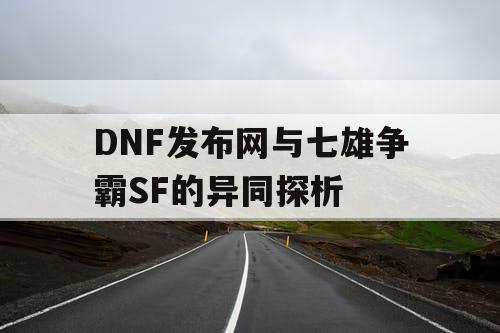 DNF发布网与七雄争霸SF的异同探析