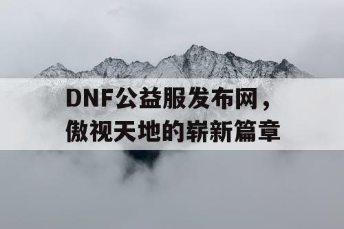 DNF公益服发布网，傲视天地的崭新篇章