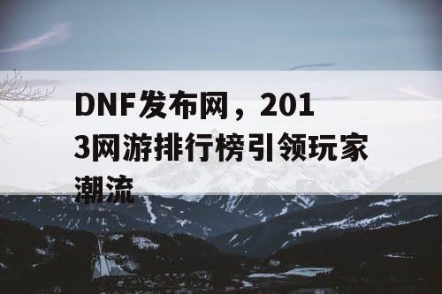 DNF发布网，2013网游排行榜引领玩家潮流