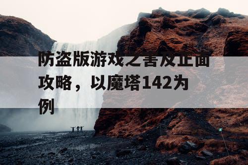 防盗版游戏之害及正面攻略，以魔塔142为例