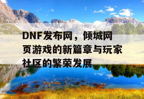 DNF发布网，倾城网页游戏的新篇章与玩家社区的繁荣发展