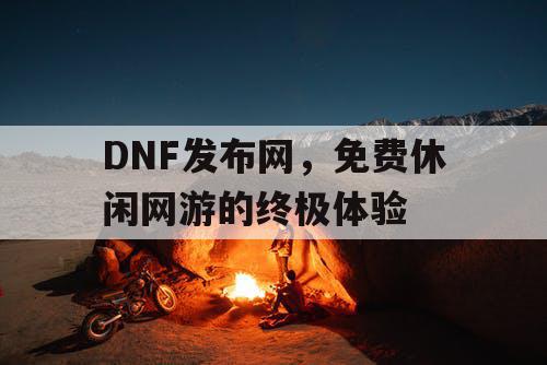 DNF发布网，免费休闲网游的终极体验