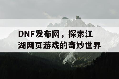 DNF发布网，探索江湖网页游戏的奇妙世界