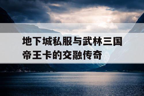 地下城私服与武林三国帝王卡的交融传奇