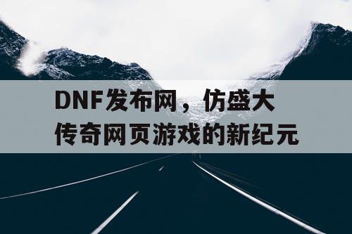 DNF发布网，仿盛大传奇网页游戏的新纪元