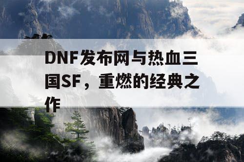 DNF发布网与热血三国SF，重燃的经典之作